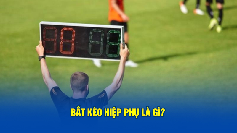 Bắt kèo hiệp phụ là gì?